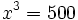 x^3= 500\;