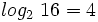 log_2 \ 16=4