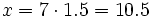 x = 7 \cdot 1.5 = 10.5