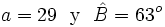 a=29 \ \mbox{ y } \ \hat B=63^o\,\!