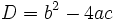 D = b^2 - 4 a c \,