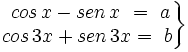 \left . \begin{matrix} ~cos \, x - sen \, x \ =\ a \\ cos \, 3x + sen \, 3x =\ b \end{matrix} \right \}