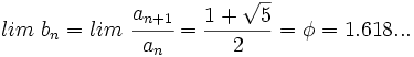 lim \ b_n=lim \ \cfrac{a_{n+1}}{a_n}= \frac{1 + \sqrt{5}}{2} = \phi = 1.618...