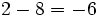 2 - 8 = -6\;