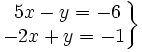 \left . \begin{matrix} ~5x-y=-6 \\ -2x+y=-1 \end{matrix} \right \}