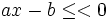 ax-b \le <0\;