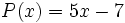 P(x)=5x-7\;