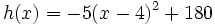 h(x)=-5(x-4)^2+180\;