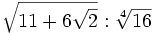 \sqrt{11+6 \sqrt{2}} : \sqrt[4]{16}