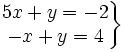 \left . \begin{matrix} 5x+y=-2 \\ -x+y=4 \end{matrix} \right \}