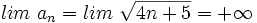 lim \ a_n=lim \ \sqrt{4n+5} = +\infty