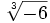 \sqrt[3]{-6}