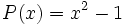 P(x)=x^2-1\;