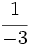 \cfrac{1}{-3}\;