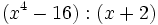 (x^4-16):(x+2)\;