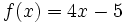 f(x)=4x-5\;