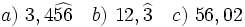 a)\ 3,4 \widehat{56} \quad b)\ 12, \widehat{3} \quad c)\ 56,02