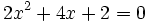 2x^2+4x+2=0\;\!
