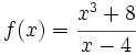 f(x)=\cfrac{x^3+8}{x-4}\;