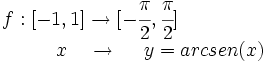 \begin{matrix} f:[-1,1] \rightarrow [-\cfrac{\pi}{2},\cfrac{\pi}{2}] \\ \, \qquad \qquad \qquad \ \ \ x \ \ \  \rightarrow \ \ \ \ y=arcsen(x) \end{matrix}