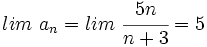 lim \ a_n = lim \ \cfrac{5n}{n+3} = 5