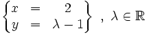 \left\{ \begin{matrix} x & = & 2 \\ y & = & \lambda-1 \end{matrix} \right\} \ , \ \lambda \in \mathbb{R}