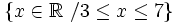 \left \{ x \in \mathbb{R} \ / 3 \le x \le 7 \right \}