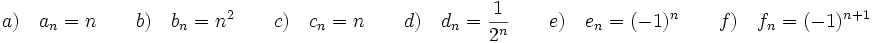 a)\quad a_n=n \qquad  b)\quad b_n=n^2 \qquad c) \quad c_n=n \qquad d)\quad d_n=\frac{1}{2^n} \qquad e)\quad e_n=(-1)^n \qquad f)\quad f_n=(-1)^{n+1}