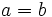 a=b\,