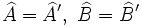 \widehat{A}=\widehat{A}',\ \widehat{B}=\widehat{B}'