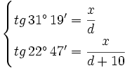 \begin{cases} tg \, 31^\circ \, 19' = \cfrac{x}{d} \\ tg \, 22^\circ \, 47' = \cfrac{x}{d+10} \end{cases}