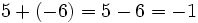 5+(-6) = 5 - 6 = -1\;