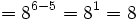 = 8^{6-5} = 8^1 = 8\;