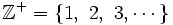 \mathbb{Z}^+=\left \lbrace 1 ,\ 2,\ 3, \cdots \right \rbrace