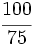 \cfrac{100}{75}\;