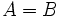 A=B\,