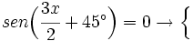 sen \Big( \cfrac{3x}{2}+45^\circ \Big)=0 \rightarrow \begin{cases}  \\   \end{cases}