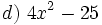 d)\ 4x^2-25 \;