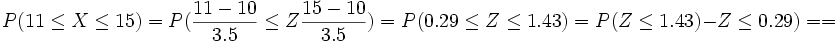 P(11 \le X \le 15)= P( \frac{11-10} {3.5} \le Z \frac{15-10} {3.5})=P(0.29 \le Z \le 1.43)= P(Z \le 1.43)-Z \le 0.29)= =