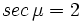 sec \, \mu = 2