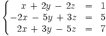 \left\{ \begin{matrix}     ~~~x \, + \, 2y \, - \, 2z & = & 1     \\     -2x \, - \, 5y \, + \, 3z & = & 5     \\     ~~2x \, + \, 3y \, - \, 5z & = & 7   \end{matrix} \right.