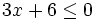 3x+6 \le 0\;