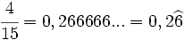 \cfrac{4}{15}=0,266666...=0,2\widehat{6}