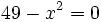 49-x^2=0\;