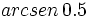 arcsen \, 0.5\;