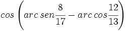 cos \left( arc\,sen \cfrac{8}{17} - arc\,cos \cfrac{12}{13} \right)