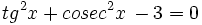 tg^2 x + cosec^2 x \, - 3 = 0\;