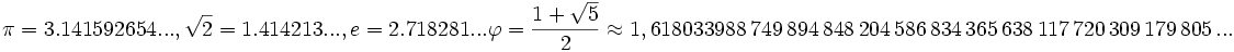 \pi=3.141592654..., \sqrt{2}=1.414213..., e=2.718281...\varphi = \frac{1 + \sqrt{5}}{2} \approx 1,618033988\,749\,894\,848\,204\, 586\,834\,365\,638\,117\,720\,309\,179\,805\, ...