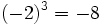 (-2)^3=-8\;\!