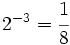 2^{-3}=\cfrac{1}{8}\;